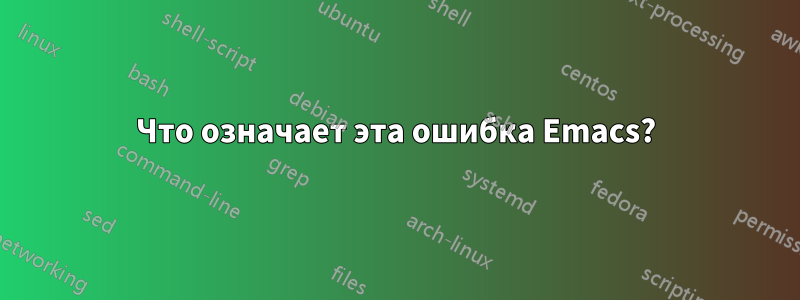 Что означает эта ошибка Emacs?