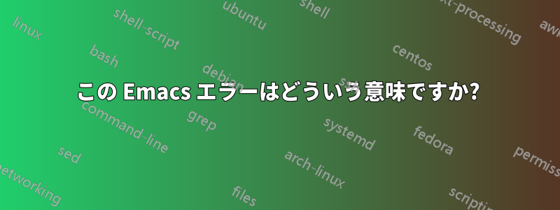 この Emacs エラーはどういう意味ですか?
