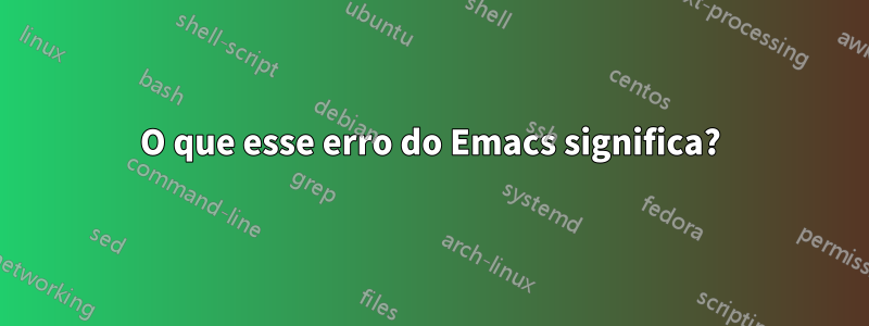 O que esse erro do Emacs significa?