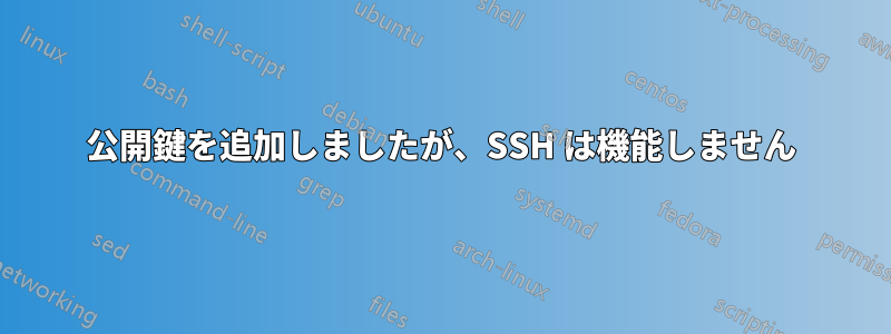 公開鍵を追加しましたが、SSH は機能しません