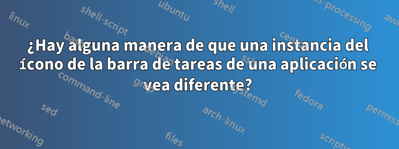 ¿Hay alguna manera de que una instancia del ícono de la barra de tareas de una aplicación se vea diferente?
