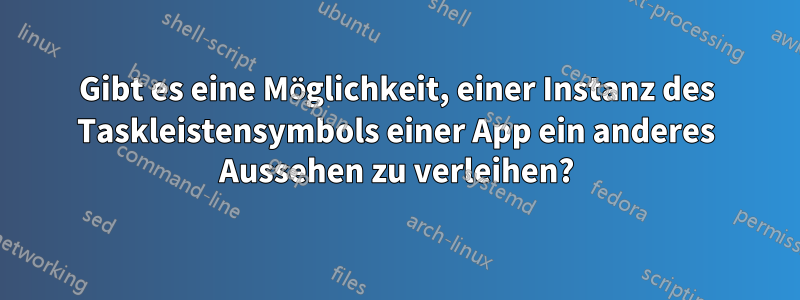 Gibt es eine Möglichkeit, einer Instanz des Taskleistensymbols einer App ein anderes Aussehen zu verleihen?