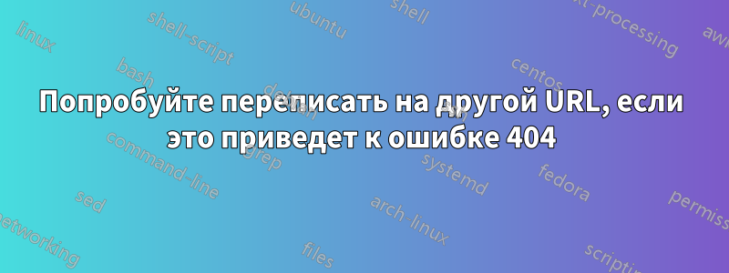 Попробуйте переписать на другой URL, если это приведет к ошибке 404