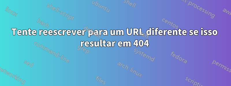 Tente reescrever para um URL diferente se isso resultar em 404