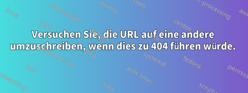 Versuchen Sie, die URL auf eine andere umzuschreiben, wenn dies zu 404 führen würde.