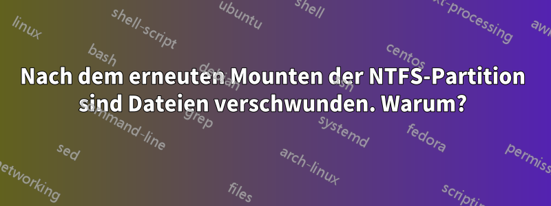 Nach dem erneuten Mounten der NTFS-Partition sind Dateien verschwunden. Warum?
