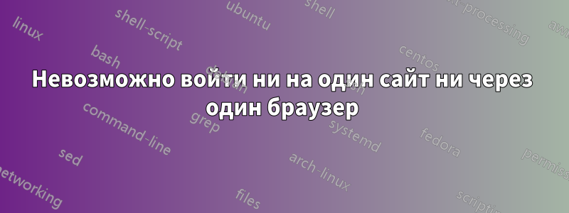 Невозможно войти ни на один сайт ни через один браузер
