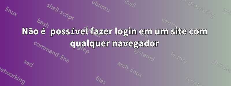 Não é possível fazer login em um site com qualquer navegador