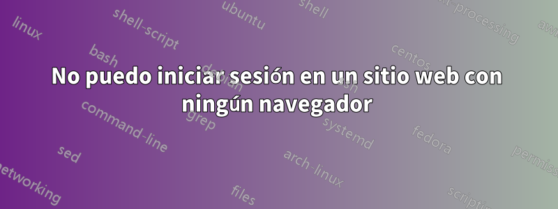 No puedo iniciar sesión en un sitio web con ningún navegador