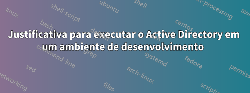 Justificativa para executar o Active Directory em um ambiente de desenvolvimento 