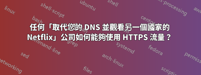 任何「取代您的 DNS 並觀看另一個國家的 Netflix」公司如何能夠使用 HTTPS 流量？