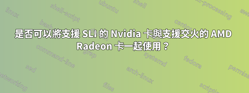 是否可以將支援 SLI 的 Nvidia 卡與支援交火的 AMD Radeon 卡一起使用？