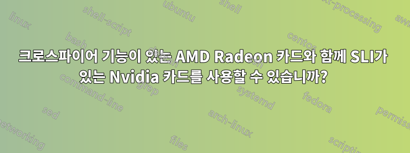 크로스파이어 기능이 있는 AMD Radeon 카드와 함께 SLI가 있는 Nvidia 카드를 사용할 수 있습니까?