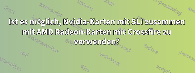 Ist es möglich, Nvidia-Karten mit SLI zusammen mit AMD Radeon-Karten mit Crossfire zu verwenden?