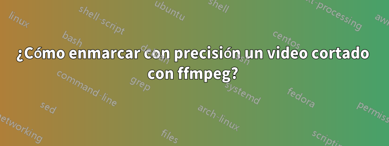 ¿Cómo enmarcar con precisión un video cortado con ffmpeg?
