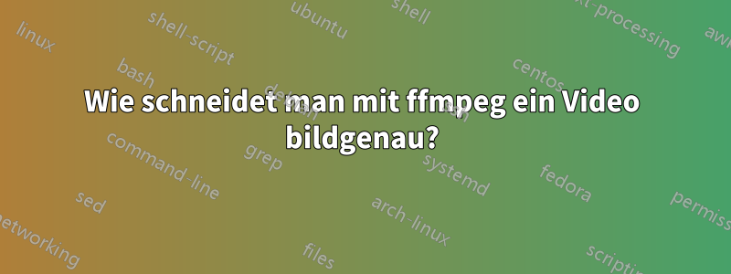 Wie schneidet man mit ffmpeg ein Video bildgenau?