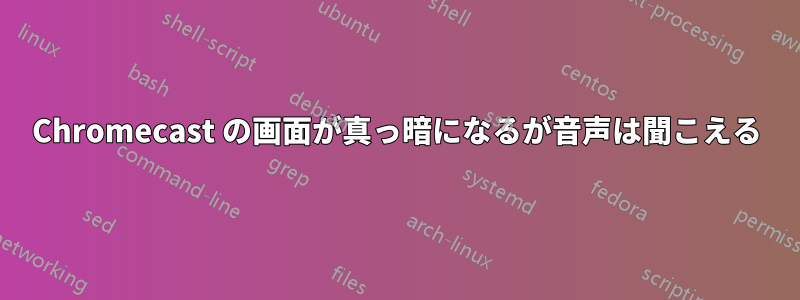 Chromecast の画面が真っ暗になるが音声は聞こえる