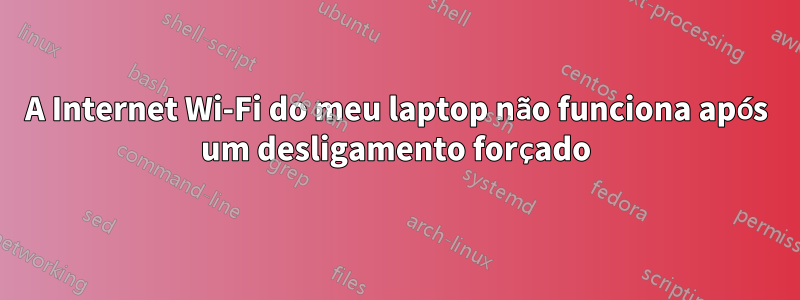 A Internet Wi-Fi do meu laptop não funciona após um desligamento forçado