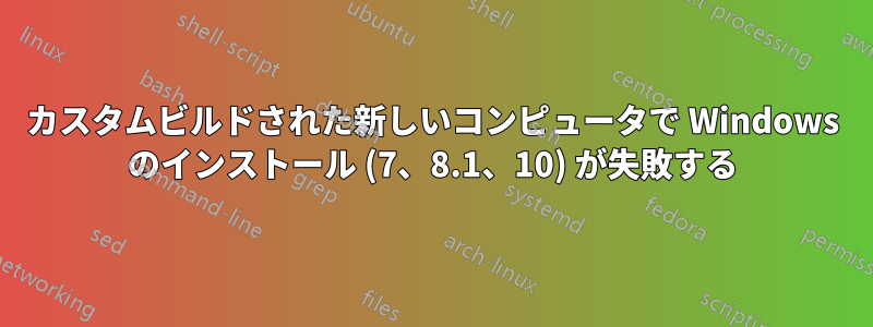カスタムビルドされた新しいコンピュータで Windows のインストール (7、8.1、10) が失敗する