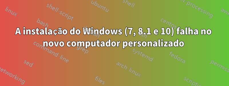 A instalação do Windows (7, 8.1 e 10) falha no novo computador personalizado