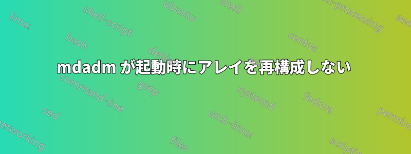 mdadm が起動時にアレイを再構成しない