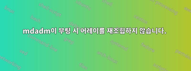 mdadm이 부팅 시 어레이를 재조립하지 않습니다.