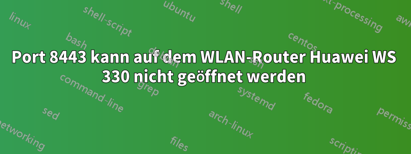Port 8443 kann auf dem WLAN-Router Huawei WS 330 nicht geöffnet werden