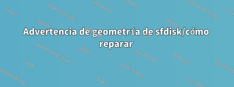 Advertencia de geometría de sfdisk/cómo reparar