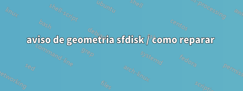 aviso de geometria sfdisk / como reparar