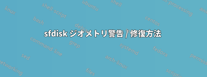 sfdisk ジオメトリ警告 / 修復方法