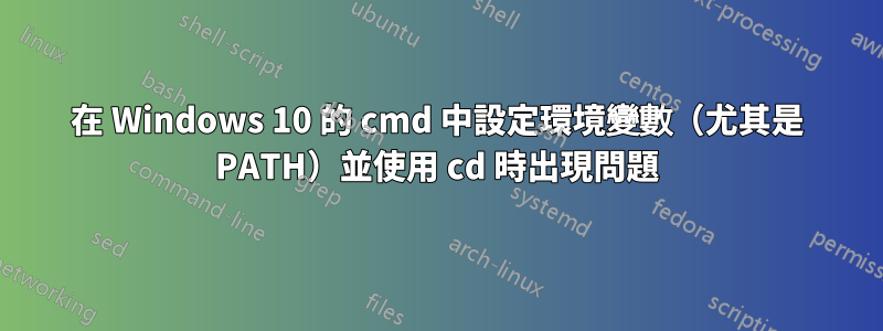在 Windows 10 的 cmd 中設定環境變數（尤其是 PATH）並使用 cd 時出現問題