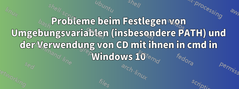 Probleme beim Festlegen von Umgebungsvariablen (insbesondere PATH) und der Verwendung von CD mit ihnen in cmd in Windows 10