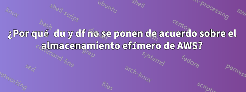 ¿Por qué du y df no se ponen de acuerdo sobre el almacenamiento efímero de AWS?