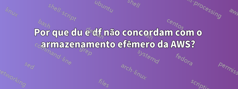 Por que du e df não concordam com o armazenamento efêmero da AWS?