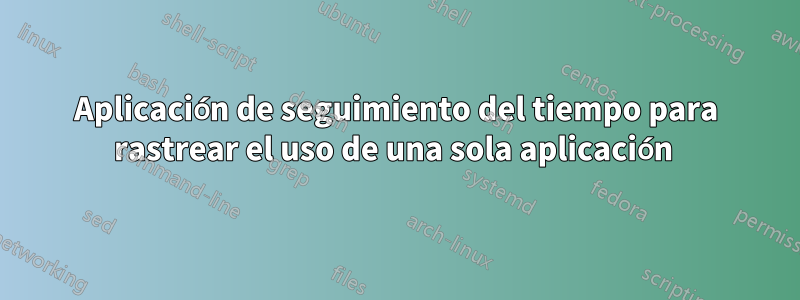 Aplicación de seguimiento del tiempo para rastrear el uso de una sola aplicación 