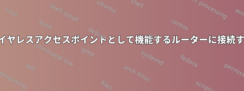 ワイヤレスアクセスポイントとして機能するルーターに接続する