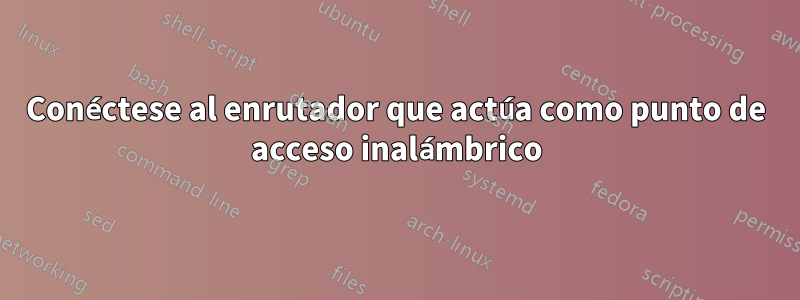 Conéctese al enrutador que actúa como punto de acceso inalámbrico