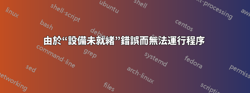 由於“設備未就緒”錯誤而無法運行程序