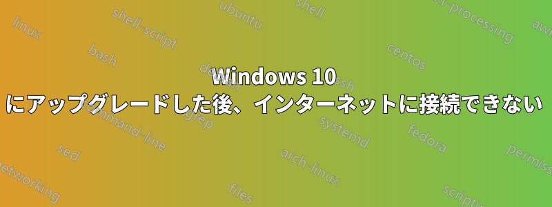 Windows 10 にアップグレードした後、インターネットに接続できない