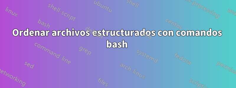 Ordenar archivos estructurados con comandos bash