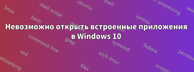 Невозможно открыть встроенные приложения в Windows 10