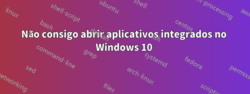 Não consigo abrir aplicativos integrados no Windows 10