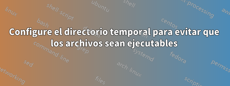 Configure el directorio temporal para evitar que los archivos sean ejecutables