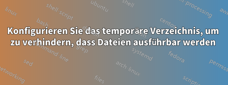 Konfigurieren Sie das temporäre Verzeichnis, um zu verhindern, dass Dateien ausführbar werden