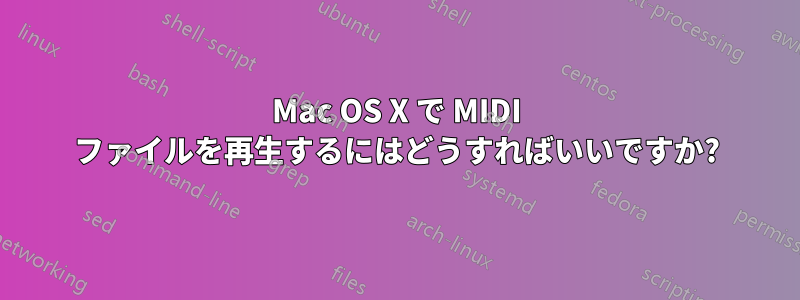 Mac OS X で MIDI ファイルを再生するにはどうすればいいですか?