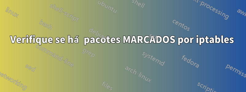 Verifique se há pacotes MARCADOS por iptables