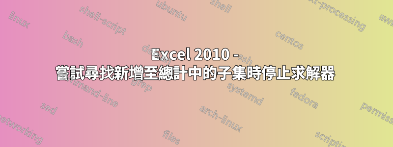 Excel 2010 - 嘗試尋找新增至總計中的子集時停止求解器