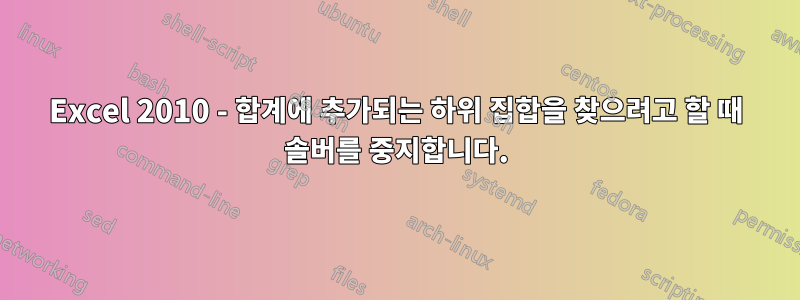 Excel 2010 - 합계에 추가되는 하위 집합을 찾으려고 할 때 솔버를 중지합니다.