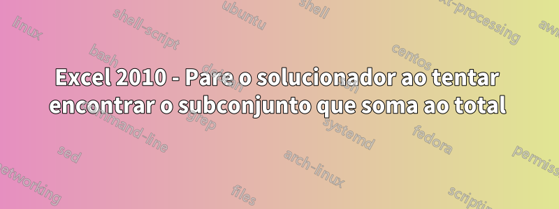 Excel 2010 - Pare o solucionador ao tentar encontrar o subconjunto que soma ao total
