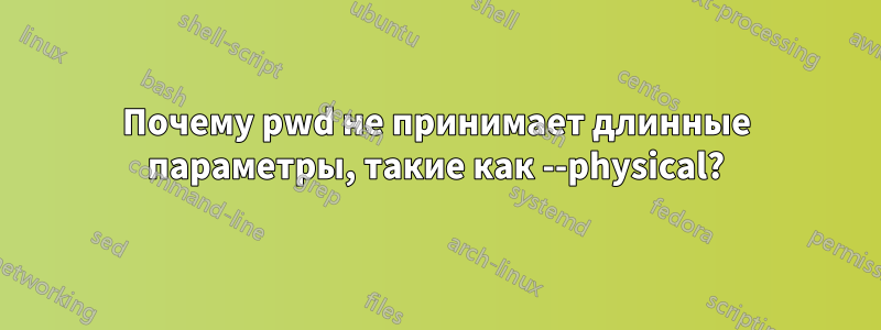 Почему pwd не принимает длинные параметры, такие как --physical?
